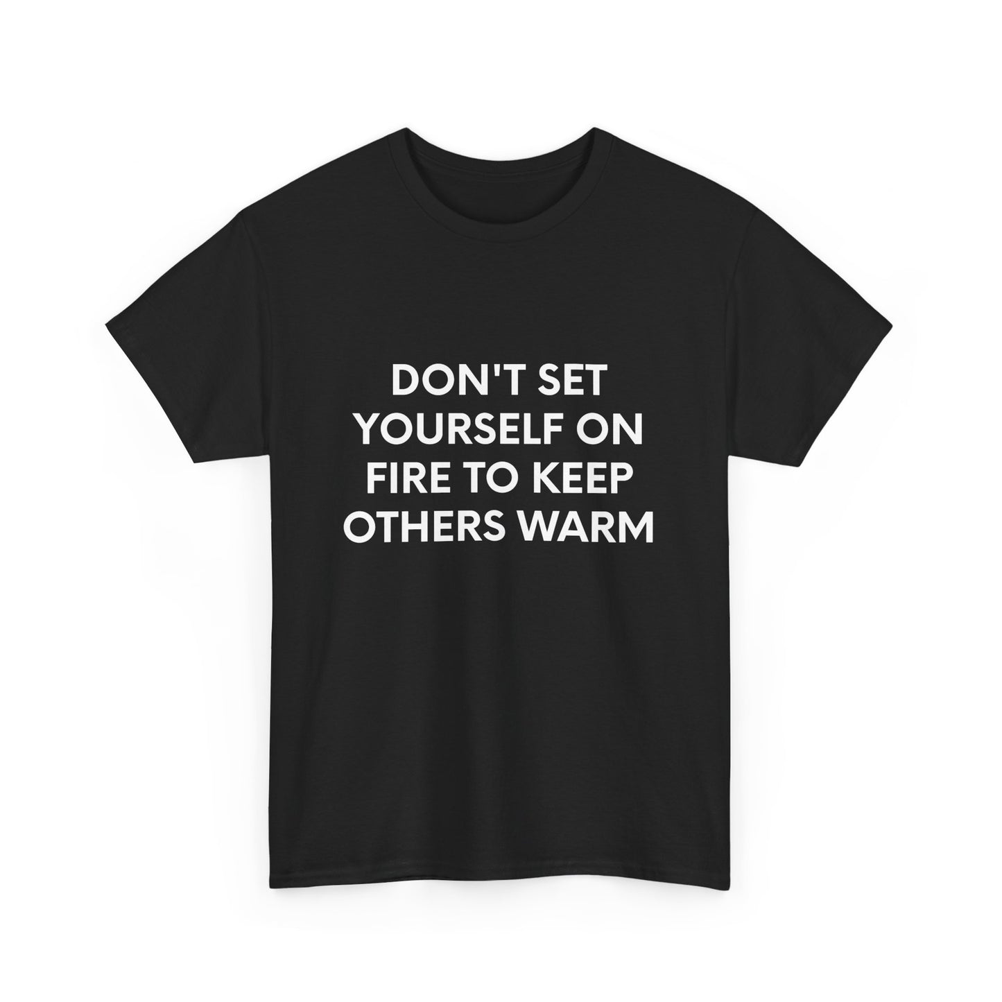 Don't Set Yourself On Fire To Keep Others Warm - Black Tee - International