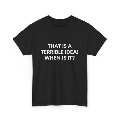 That is a Terrible Idea! When is it? - Black Tee - International