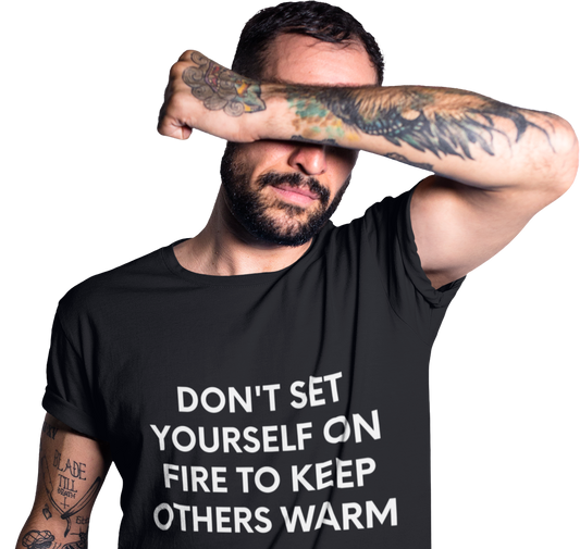 Don't Set Yourself On Fire To Keep Others Warm - Black Tee - International