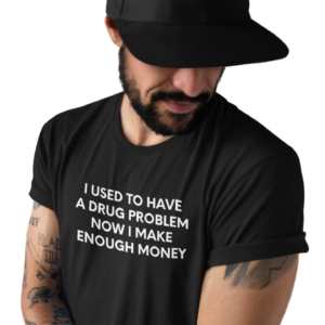 I Used To Have A Drug Problem Now I Make Enough Money - Black Tee