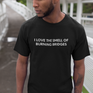 I Love The Smell Of Burning Bridges - Black Tee