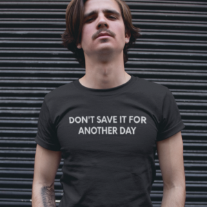 Don't Save It For Another Day - Black Tee