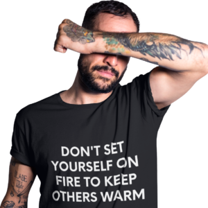 Don't Set Yourself On Fire To Keep Others Warm